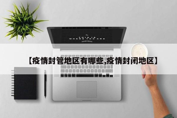 【疫情封管地区有哪些,疫情封闭地区】