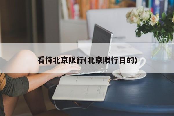看待北京限行(北京限行目的)