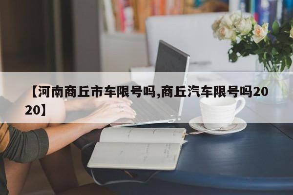 【河南商丘市车限号吗,商丘汽车限号吗2020】