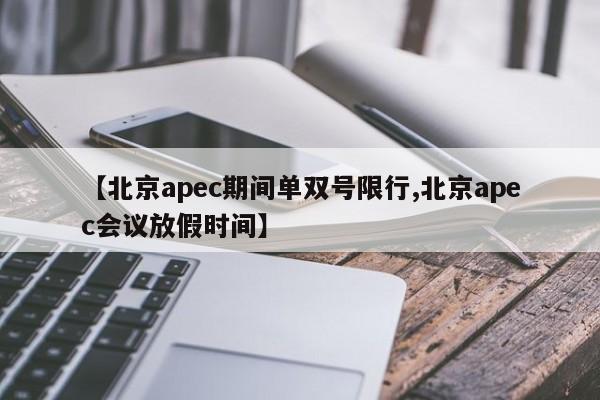 【北京apec期间单双号限行,北京apec会议放假时间】