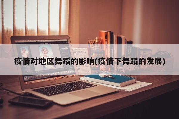 疫情对地区舞蹈的影响(疫情下舞蹈的发展)