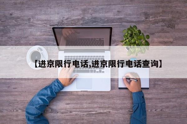 【进京限行电话,进京限行电话查询】