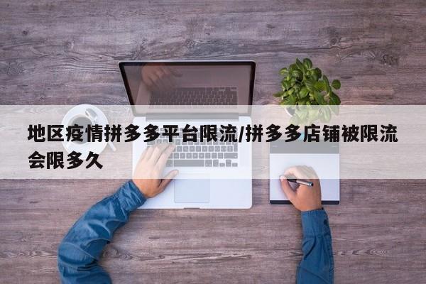 地区疫情拼多多平台限流/拼多多店铺被限流会限多久