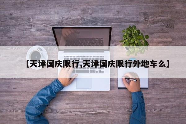 【天津国庆限行,天津国庆限行外地车么】