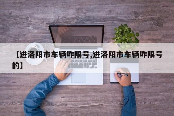 【进洛阳市车辆咋限号,进洛阳市车辆咋限号的】