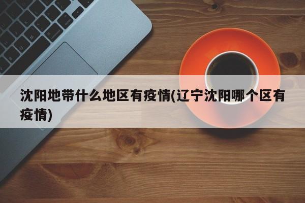 沈阳地带什么地区有疫情(辽宁沈阳哪个区有疫情)