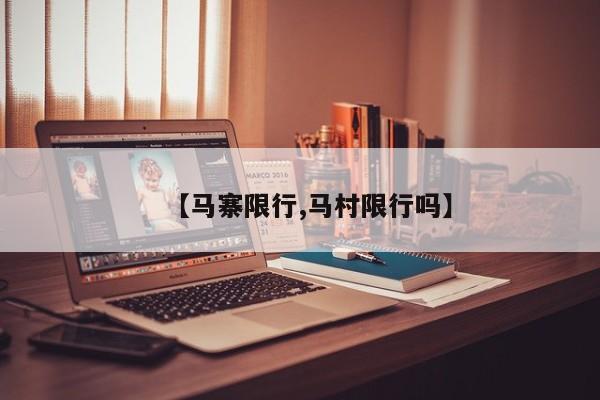 【马寨限行,马村限行吗】
