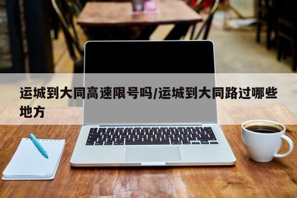 运城到大同高速限号吗/运城到大同路过哪些地方