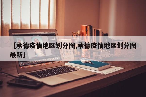 【承德疫情地区划分图,承德疫情地区划分图最新】