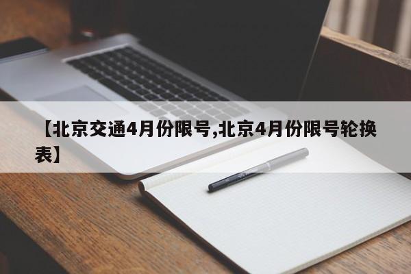 【北京交通4月份限号,北京4月份限号轮换表】