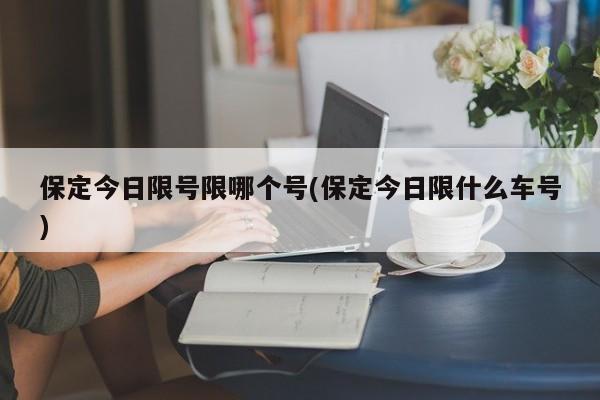 保定今日限号限哪个号(保定今日限什么车号)