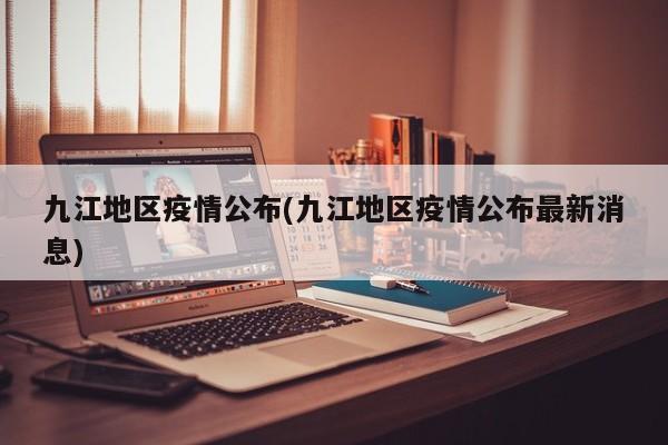 九江地区疫情公布(九江地区疫情公布最新消息)