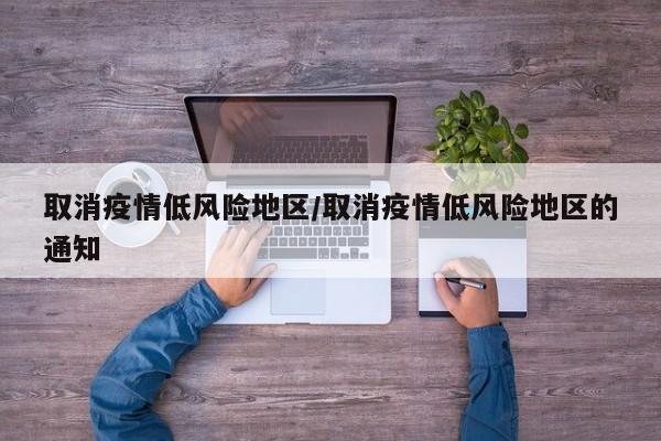 取消疫情低风险地区/取消疫情低风险地区的通知