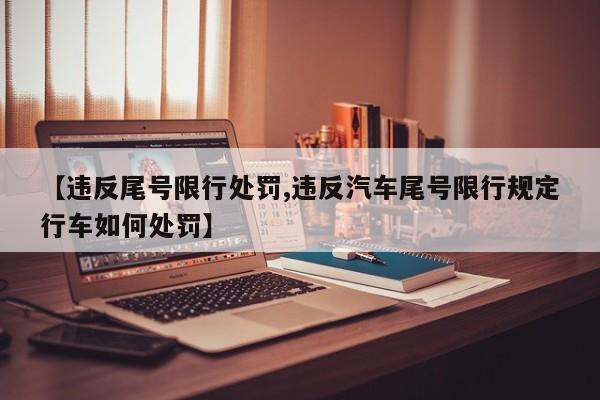 【违反尾号限行处罚,违反汽车尾号限行规定行车如何处罚】