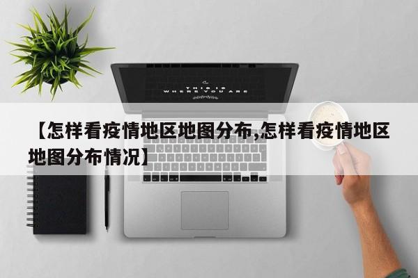 【怎样看疫情地区地图分布,怎样看疫情地区地图分布情况】