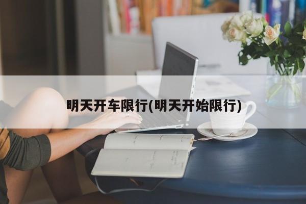 明天开车限行(明天开始限行)