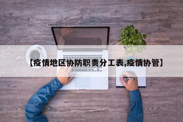 【疫情地区协防职责分工表,疫情协管】