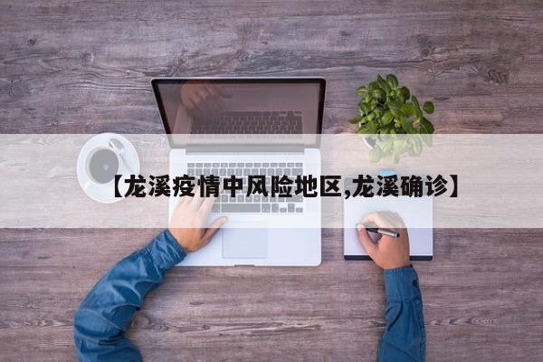 【龙溪疫情中风险地区,龙溪确诊】
