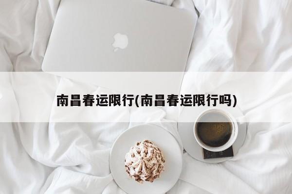 南昌春运限行(南昌春运限行吗)