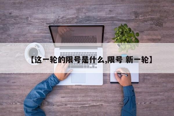 【这一轮的限号是什么,限号 新一轮】