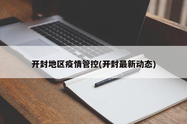 开封地区疫情管控(开封最新动态)