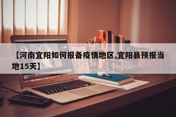 【河南宜阳如何报备疫情地区,宜阳县预报当地15天】