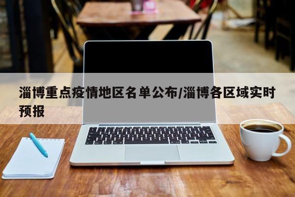 淄博重点疫情地区名单公布/淄博各区域实时预报