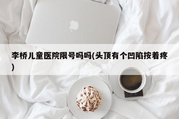 李桥儿童医院限号吗吗(头顶有个凹陷按着疼)