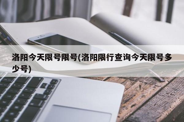 洛阳今天限号限号(洛阳限行查询今天限号多少号)