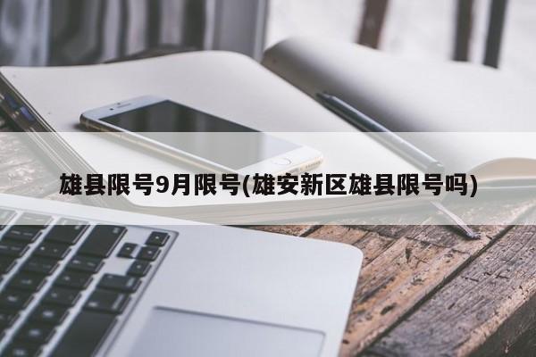 雄县限号9月限号(雄安新区雄县限号吗)