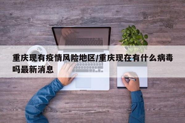 重庆现有疫情风险地区/重庆现在有什么病毒吗最新消息