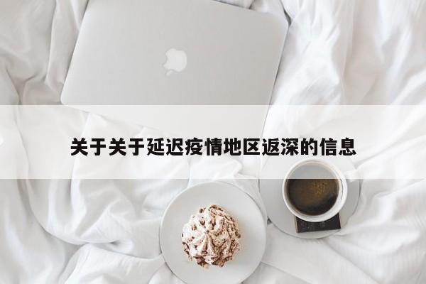 关于关于延迟疫情地区返深的信息
