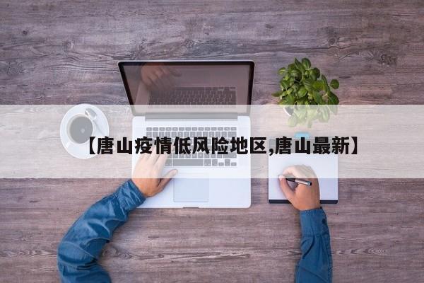 【唐山疫情低风险地区,唐山最新】