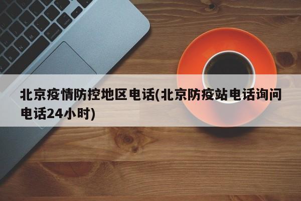 北京疫情防控地区电话(北京防疫站电话询问电话24小时)