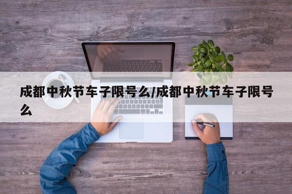 成都中秋节车子限号么/成都中秋节车子限号么