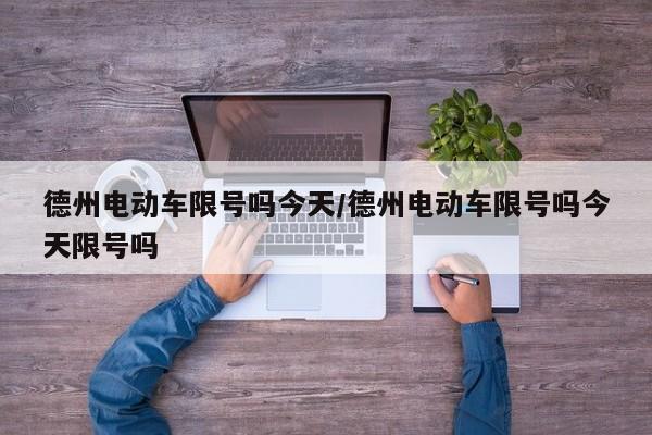 德州电动车限号吗今天/德州电动车限号吗今天限号吗
