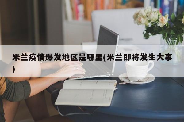 米兰疫情爆发地区是哪里(米兰即将发生大事)