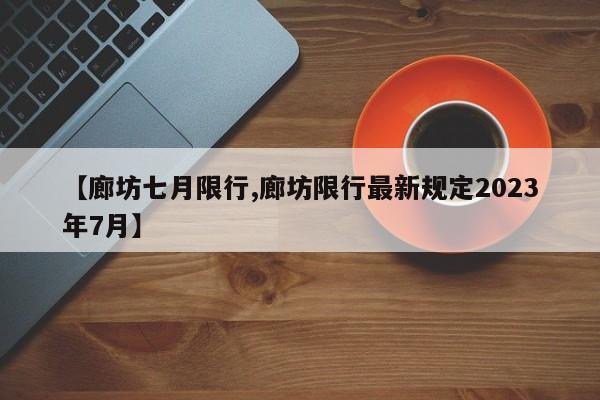 【廊坊七月限行,廊坊限行最新规定2023年7月】