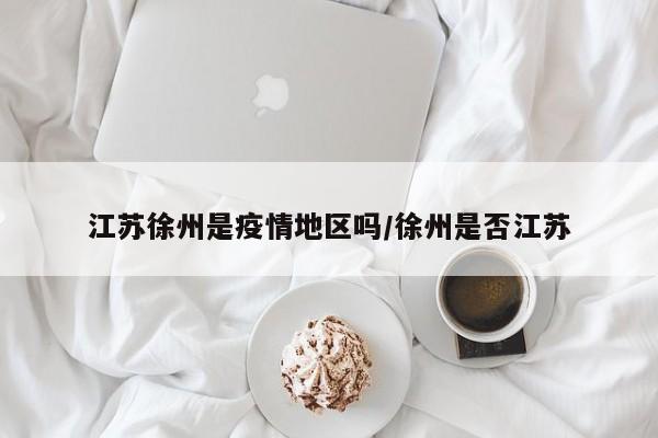 江苏徐州是疫情地区吗/徐州是否江苏