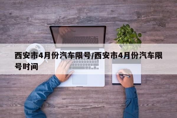西安市4月份汽车限号/西安市4月份汽车限号时间