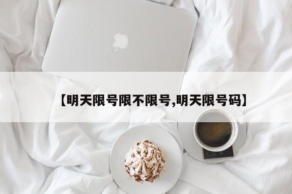 【明天限号限不限号,明天限号码】