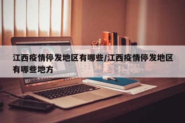 江西疫情停发地区有哪些/江西疫情停发地区有哪些地方