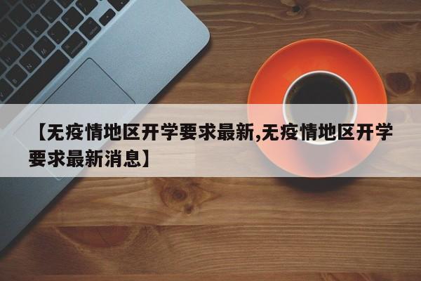 【无疫情地区开学要求最新,无疫情地区开学要求最新消息】