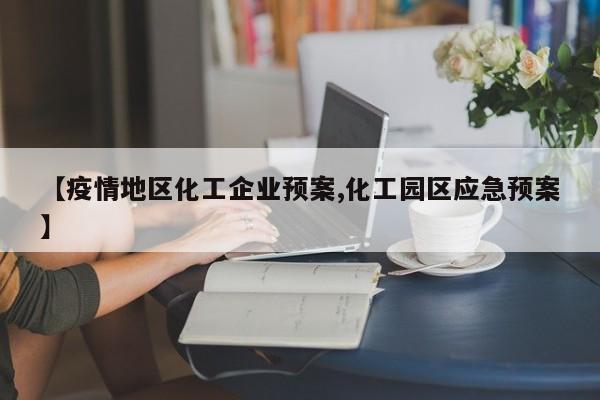【疫情地区化工企业预案,化工园区应急预案】