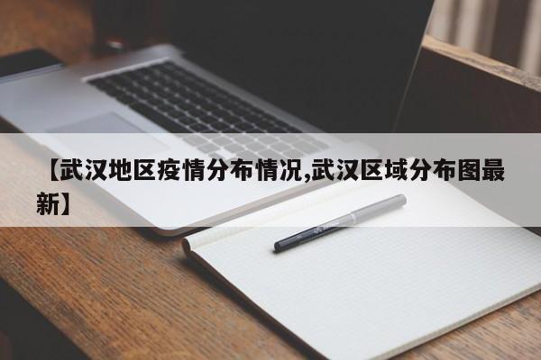 【武汉地区疫情分布情况,武汉区域分布图最新】