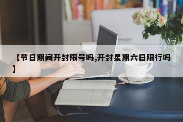 【节日期间开封限号吗,开封星期六日限行吗】