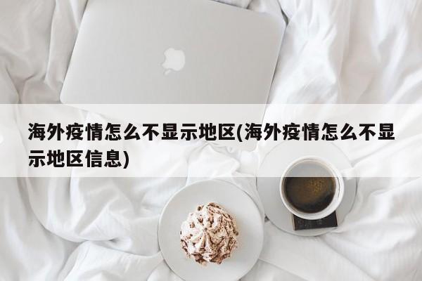 海外疫情怎么不显示地区(海外疫情怎么不显示地区信息)