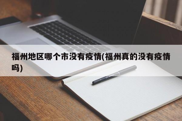 福州地区哪个市没有疫情(福州真的没有疫情吗)
