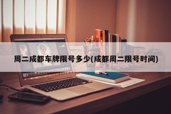 周二成都车牌限号多少(成都周二限号时间)