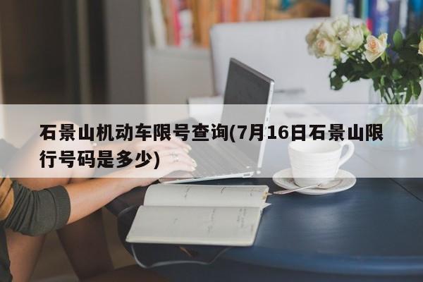 石景山机动车限号查询(7月16日石景山限行号码是多少)